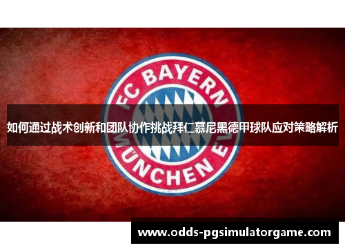 如何通过战术创新和团队协作挑战拜仁慕尼黑德甲球队应对策略解析 如何通过战术创新和团队协作挑战拜仁慕尼黑德甲球队应对策略解析