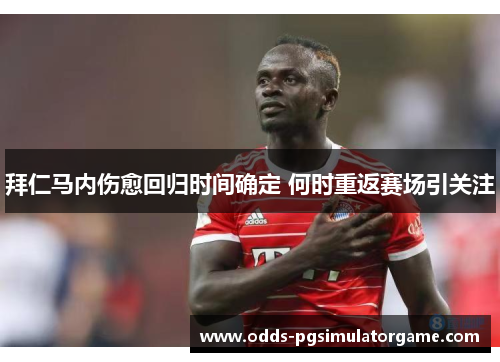 拜仁马内伤愈回归时间确定 何时重返赛场引关注 拜仁马内伤愈回归时间确定 何时重返赛场引关注