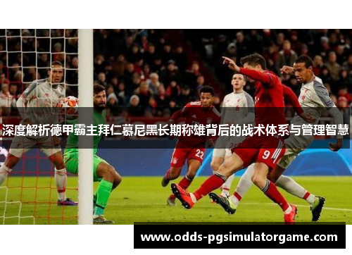 深度解析德甲霸主拜仁慕尼黑长期称雄背后的战术体系与管理智慧 深度解析德甲霸主拜仁慕尼黑长期称雄背后的战术体系与管理智慧