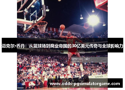 迈克尔·乔丹:从篮球场到商业帝国的30亿美元传奇与全球影响力 迈克尔·乔丹:从篮球场到商业帝国的30亿美元传奇与全球影响力
