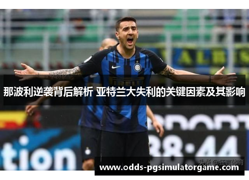 那波利逆袭背后解析 亚特兰大失利的关键因素及其影响