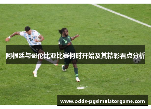 阿根廷与哥伦比亚比赛何时开始及其精彩看点分析 阿根廷与哥伦比亚比赛何时开始及其精彩看点分析