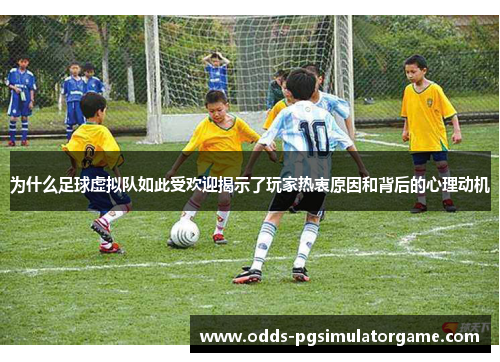 为什么足球虚拟队如此受欢迎揭示了玩家热衷原因和背后的心理动机 为什么足球虚拟队如此受欢迎揭示了玩家热衷原因和背后的心理动机