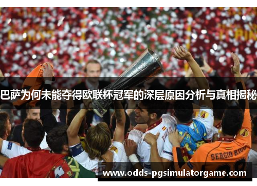 巴萨为何未能夺得欧联杯冠军的深层原因分析与真相揭秘 巴萨为何未能夺得欧联杯冠军的深层原因分析与真相揭秘