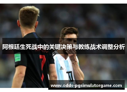 阿根廷生死战中的关键决策与教练战术调整分析 阿根廷生死战中的关键决策与教练战术调整分析
