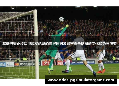 解析巴黎止步法甲冠军纪录的深层原因及联赛竞争格局新变化趋势与演变 解析巴黎止步法甲冠军纪录的深层原因及联赛竞争格局新变化趋势与演变