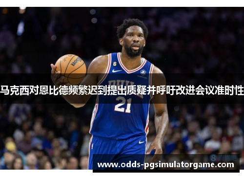 马克西对恩比德频繁迟到提出质疑并呼吁改进会议准时性