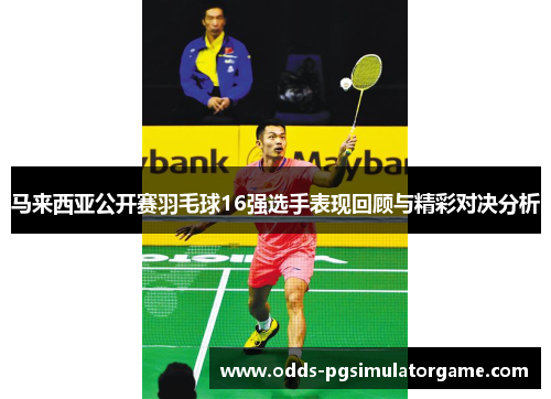 马来西亚公开赛羽毛球16强选手表现回顾与精彩对决分析