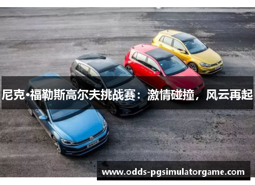 尼克·福勒斯高尔夫挑战赛：激情碰撞，风云再起