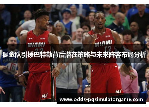 掘金队引援巴特勒背后潜在策略与未来阵容布局分析