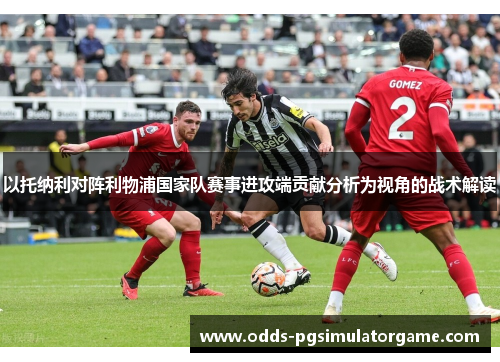 以托纳利对阵利物浦国家队赛事进攻端贡献分析为视角的战术解读