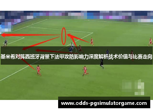 基米希对阵西班牙背景下法甲攻防影响力深度解析战术价值与比赛走向