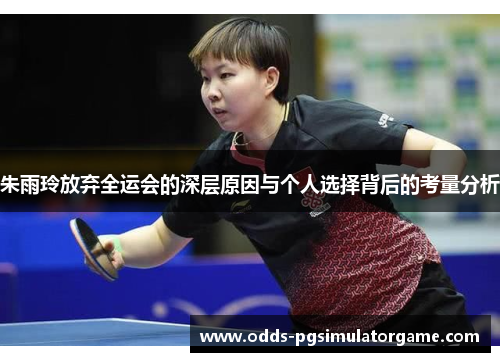 朱雨玲放弃全运会的深层原因与个人选择背后的考量分析