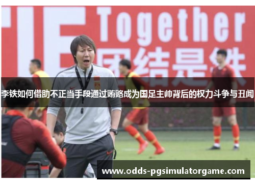 李铁如何借助不正当手段通过贿赂成为国足主帅背后的权力斗争与丑闻 李铁如何借助不正当手段通过贿赂成为国足主帅背后的权力斗争与丑闻