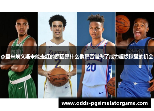 杰里米埃文斯未能走红的原因是什么他是否错失了成为超级球星的机会 杰里米埃文斯未能走红的原因是什么他是否错失了成为超级球星的机会