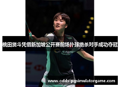 桃田贤斗凭借新加坡公开赛前场扑球绝杀对手成功夺冠