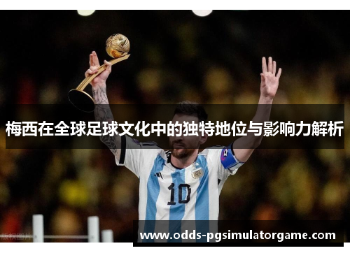 梅西在全球足球文化中的独特地位与影响力解析 梅西在全球足球文化中的独特地位与影响力解析