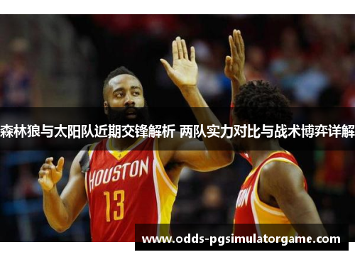 森林狼与太阳队近期交锋解析 两队实力对比与战术博弈详解 森林狼与太阳队近期交锋解析 两队实力对比与战术博弈详解