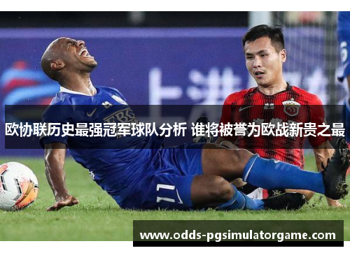 欧协联历史最强冠军球队分析 谁将被誉为欧战新贵之最