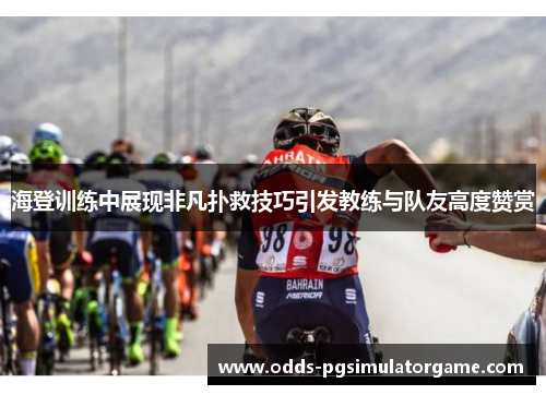 海登训练中展现非凡扑救技巧引发教练与队友高度赞赏