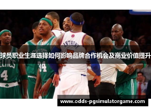 球员职业生涯选择如何影响品牌合作机会及商业价值提升