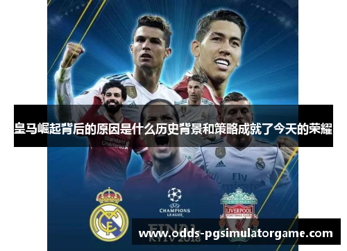 皇马崛起背后的原因是什么历史背景和策略成就了今天的荣耀