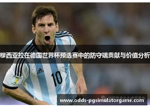穆西亚拉在德国世界杯预选赛中的防守端贡献与价值分析