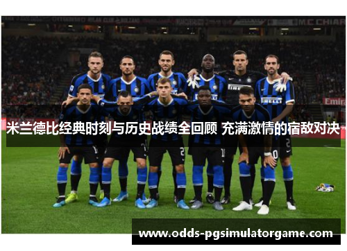 米兰德比经典时刻与历史战绩全回顾 充满激情的宿敌对决