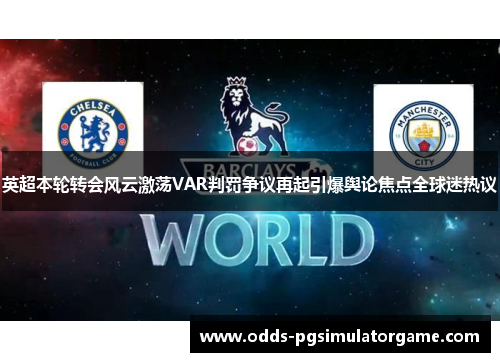英超本轮转会风云激荡VAR判罚争议再起引爆舆论焦点全球迷热议