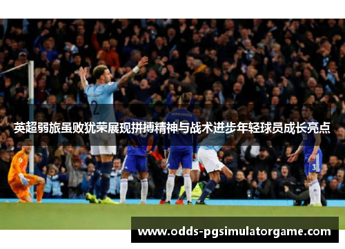 英超弱旅虽败犹荣展现拼搏精神与战术进步年轻球员成长亮点 英超弱旅虽败犹荣展现拼搏精神与战术进步年轻球员成长亮点