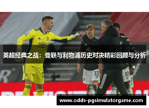 英超经典之战:曼联与利物浦历史对决精彩回顾与分析 英超经典之战:曼联与利物浦历史对决精彩回顾与分析