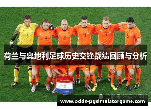 荷兰与奥地利足球历史交锋战绩回顾与分析 荷兰与奥地利足球历史交锋战绩回顾与分析
