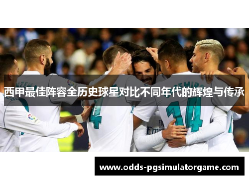 西甲最佳阵容全历史球星对比不同年代的辉煌与传承