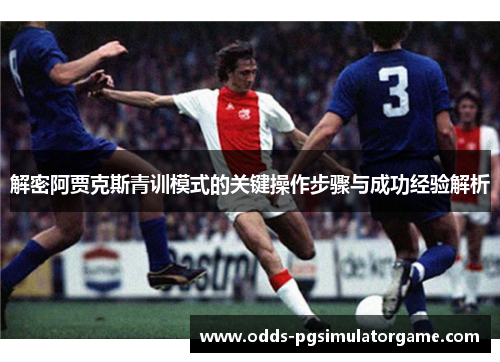 解密阿贾克斯青训模式的关键操作步骤与成功经验解析