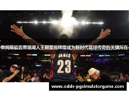 詹姆斯能否带领湖人王朝重现辉煌成为新时代篮球传奇的关键所在