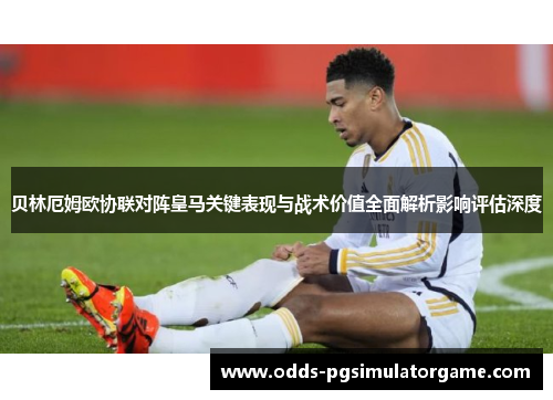 贝林厄姆欧协联对阵皇马关键表现与战术价值全面解析影响评估深度 贝林厄姆欧协联对阵皇马关键表现与战术价值全面解析影响评估深度