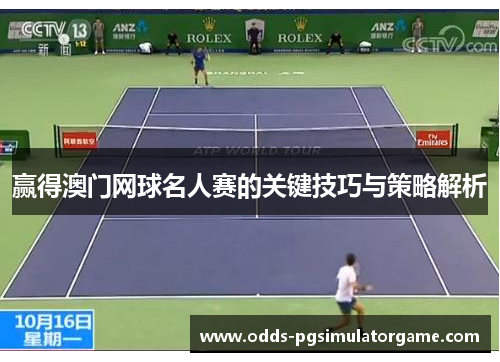 赢得澳门网球名人赛的关键技巧与策略解析