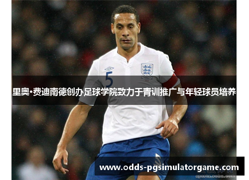 里奥·费迪南德创办足球学院致力于青训推广与年轻球员培养