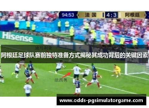 阿根廷足球队赛前独特准备方式揭秘其成功背后的关键因素