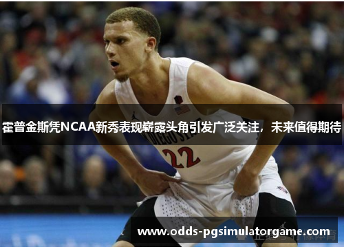 霍普金斯凭NCAA新秀表现崭露头角引发广泛关注,未来值得期待 霍普金斯凭NCAA新秀表现崭露头角引发广泛关注,未来值得期待